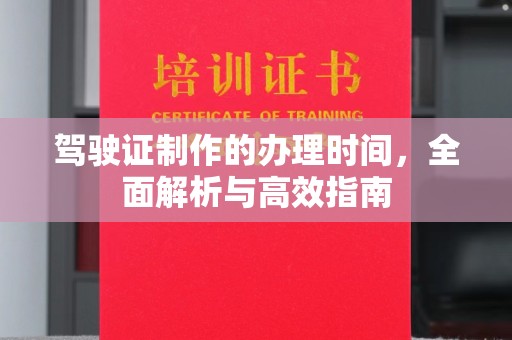 龙华新区驾驶证制作的办理时间，全面解析与高效指南